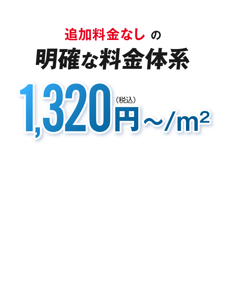 追加料金なしの明確な料金体系 1,320円（税込）～/m2